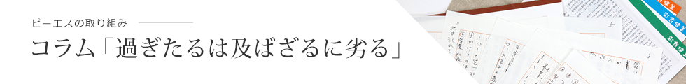 ピーエスの取り組み - 過ぎたるは及ばざるに劣る