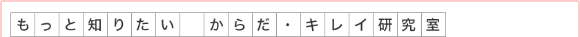 もっと知りたい からだ・キレイ研究室